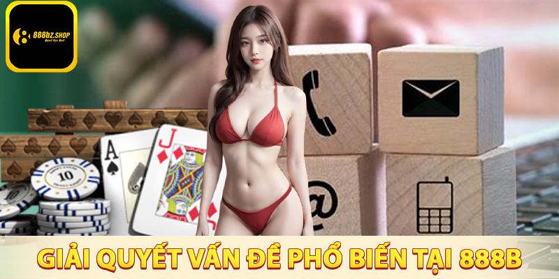 Những cách giải quyết các vấn đề phổ biến khi liên hệ 888B